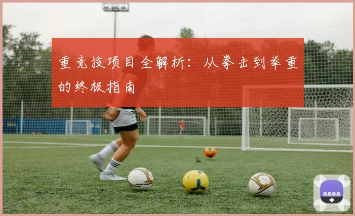 重竞技项目全解析:从拳击到举重的终极指南