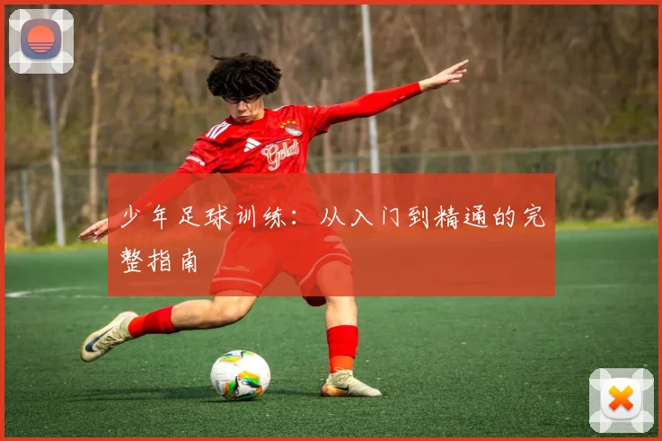 少年足球训练:从入门到精通的完整指南