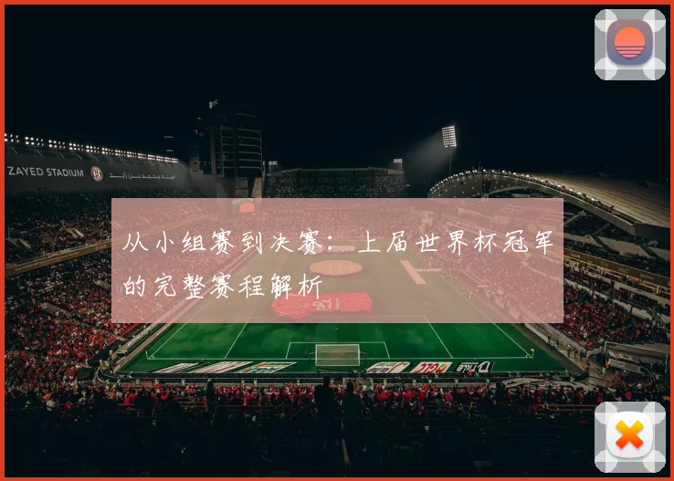 从小组赛到决赛：上届世界杯冠军的完整赛程解析