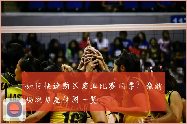 如何快速购买建业比赛门票？最新场次与座位图一览