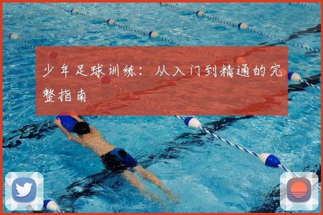 少年足球训练：从入门到精通的完整指南