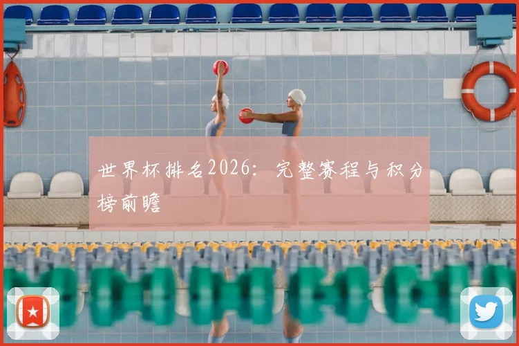 世界杯排名2026:完整赛程与积分榜前瞻