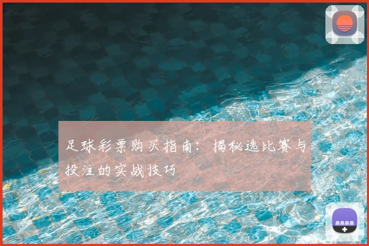 足球彩票购买指南:揭秘选比赛与投注的实战技巧