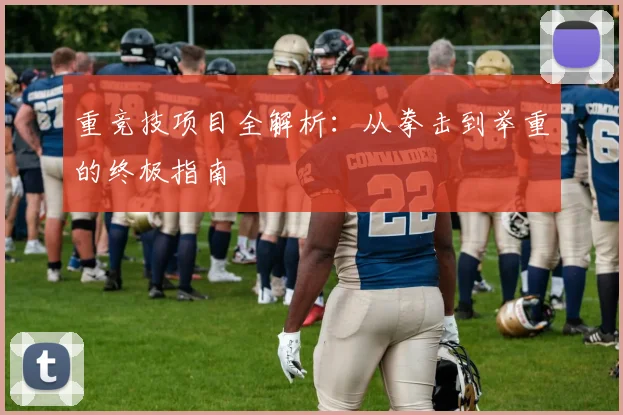 重竞技项目全解析:从拳击到举重的终极指南