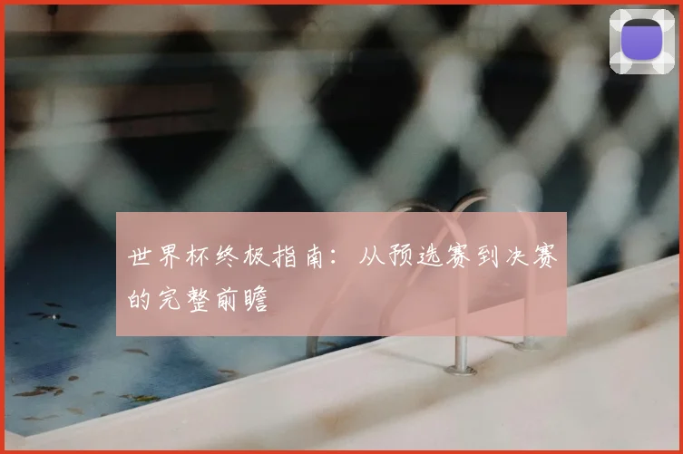 世界杯终极指南:从预选赛到决赛的完整前瞻