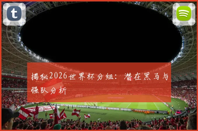 揭秘2026世界杯分组:潜在黑马与强队分析