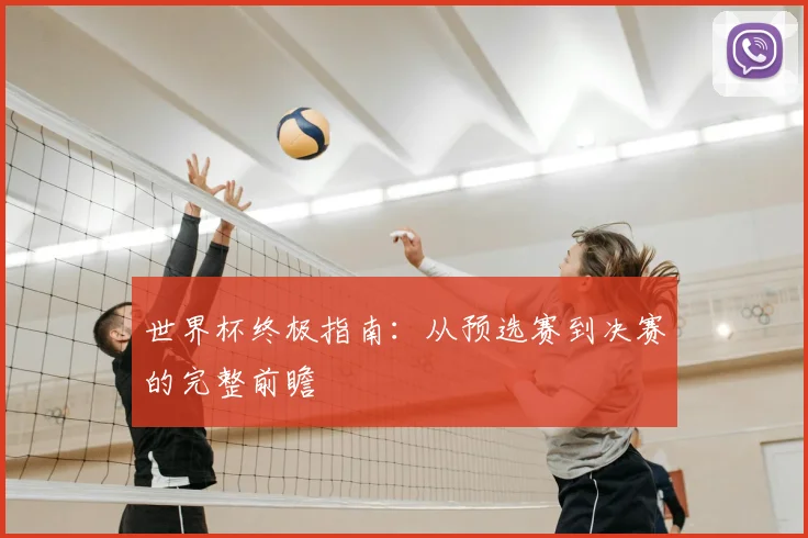 世界杯终极指南：从预选赛到决赛的完整前瞻