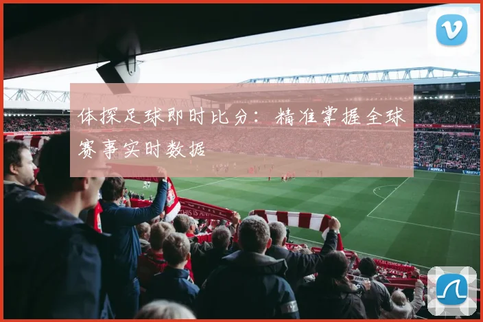 体探足球即时比分：精准掌握全球赛事实时数据